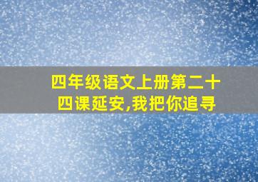 四年级语文上册第二十四课延安,我把你追寻