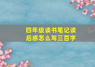 四年级读书笔记读后感怎么写三百字