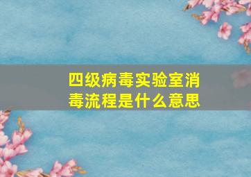 四级病毒实验室消毒流程是什么意思