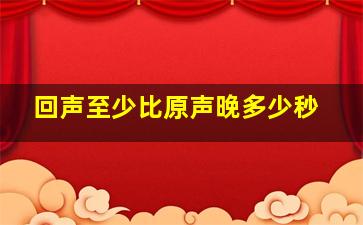 回声至少比原声晚多少秒