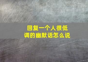 回复一个人很低调的幽默话怎么说