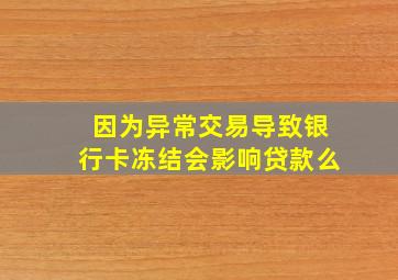 因为异常交易导致银行卡冻结会影响贷款么