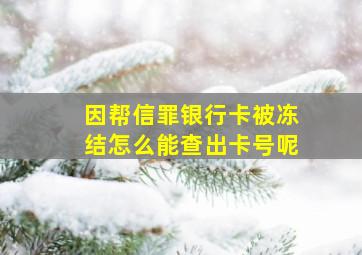 因帮信罪银行卡被冻结怎么能查出卡号呢