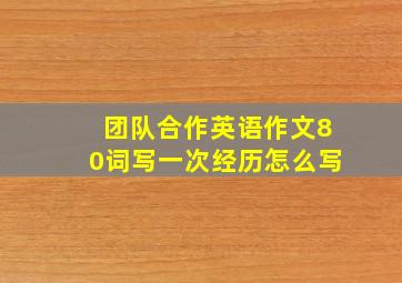 团队合作英语作文80词写一次经历怎么写