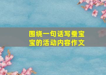 围绕一句话写蚕宝宝的活动内容作文