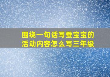 围绕一句话写蚕宝宝的活动内容怎么写三年级