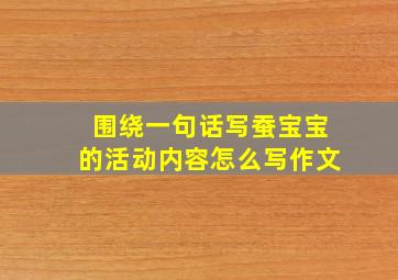 围绕一句话写蚕宝宝的活动内容怎么写作文