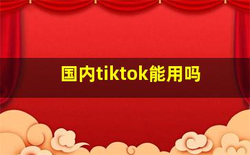 国内tiktok能用吗