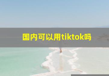 国内可以用tiktok吗