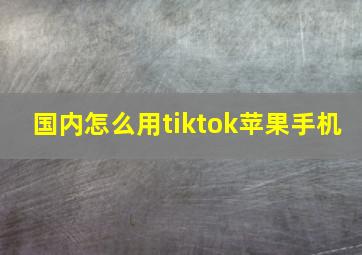 国内怎么用tiktok苹果手机