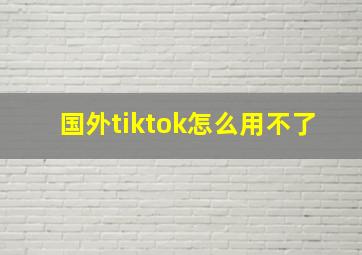 国外tiktok怎么用不了