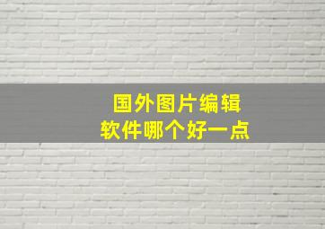 国外图片编辑软件哪个好一点