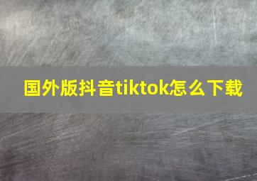 国外版抖音tiktok怎么下载