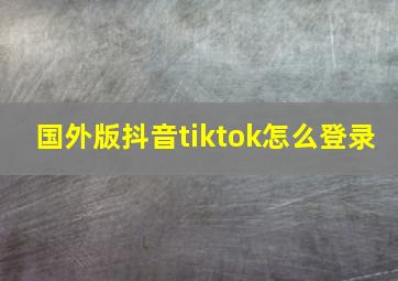 国外版抖音tiktok怎么登录