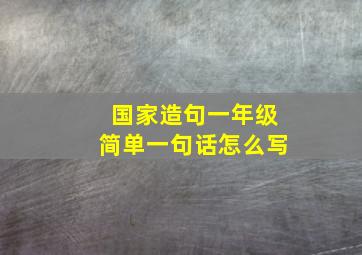 国家造句一年级简单一句话怎么写