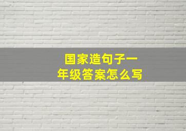 国家造句子一年级答案怎么写