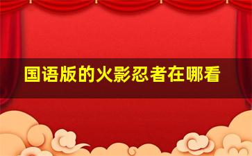 国语版的火影忍者在哪看