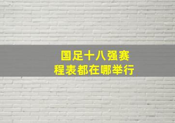 国足十八强赛程表都在哪举行