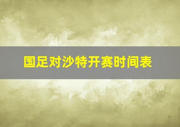 国足对沙特开赛时间表