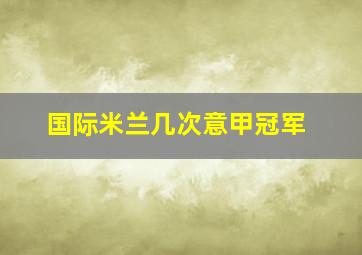 国际米兰几次意甲冠军