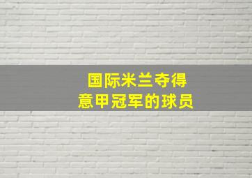 国际米兰夺得意甲冠军的球员