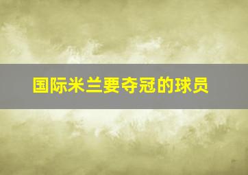 国际米兰要夺冠的球员