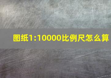 图纸1:10000比例尺怎么算