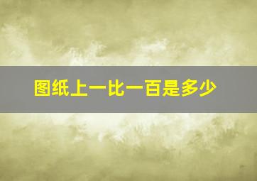 图纸上一比一百是多少