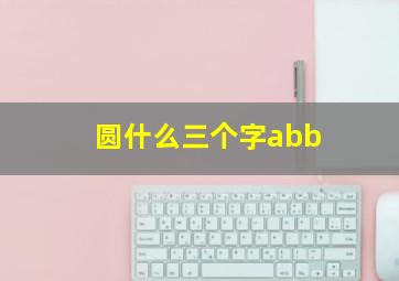 圆什么三个字abb