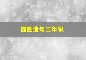 圆圈造句三年级