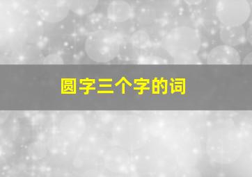 圆字三个字的词