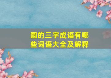 圆的三字成语有哪些词语大全及解释