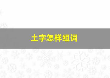 土字怎样组词