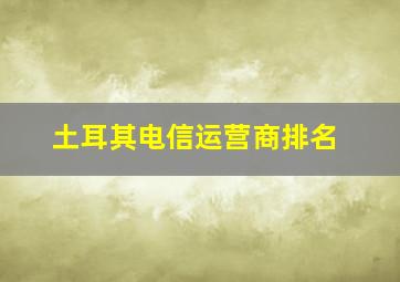 土耳其电信运营商排名