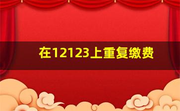 在12123上重复缴费