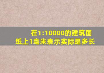 在1:10000的建筑图纸上1毫米表示实际是多长