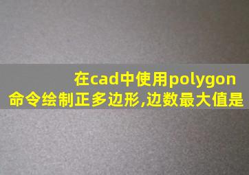 在cad中使用polygon命令绘制正多边形,边数最大值是