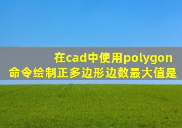 在cad中使用polygon命令绘制正多边形边数最大值是