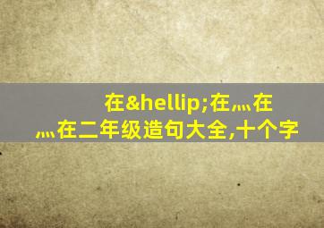 在…在灬在灬在二年级造句大全,十个字