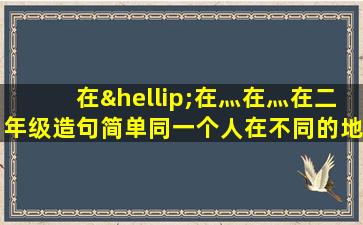 在…在灬在灬在二年级造句简单同一个人在不同的地点