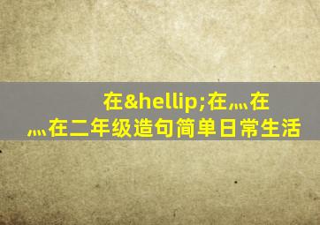 在…在灬在灬在二年级造句简单日常生活