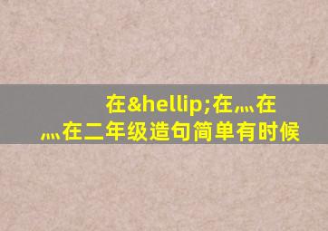 在…在灬在灬在二年级造句简单有时候