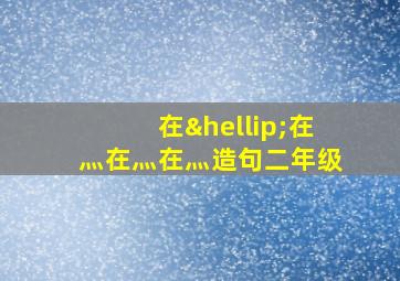 在…在灬在灬在灬造句二年级