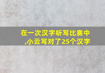 在一次汉字听写比赛中,小云写对了25个汉字