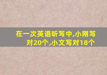 在一次英语听写中,小刚写对20个,小文写对18个