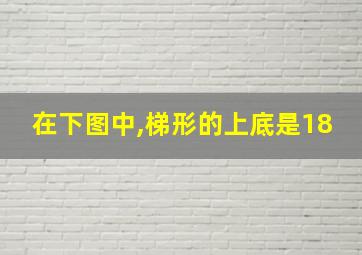 在下图中,梯形的上底是18