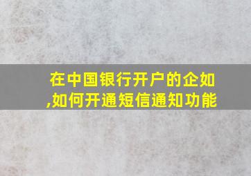 在中国银行开户的企如,如何开通短信通知功能