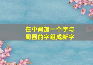 在中间加一个字与周围的字组成新字