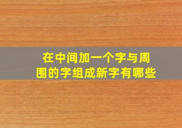 在中间加一个字与周围的字组成新字有哪些