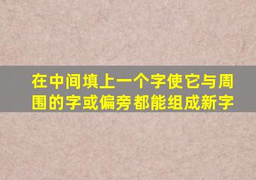 在中间填上一个字使它与周围的字或偏旁都能组成新字